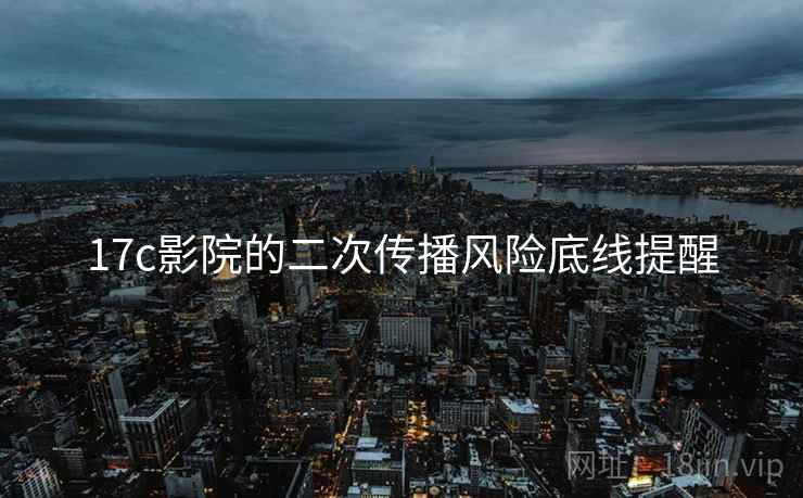 17c影院的二次传播风险底线提醒