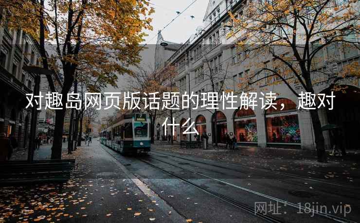 对趣岛网页版话题的理性解读，趣对什么