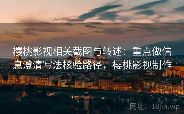 樱桃影视相关截图与转述:重点做信息澄清写法核验路径,樱桃影视制作 樱桃影视相关截图与转述:重点做信息澄清写法核验路径,樱桃影视制作