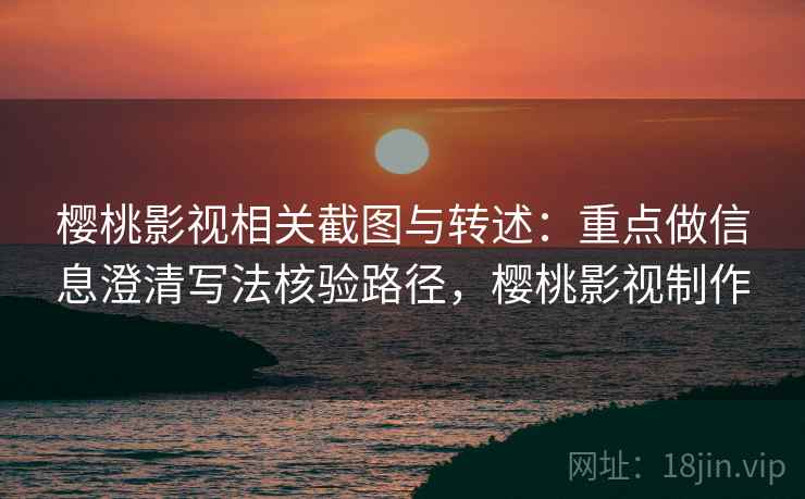 樱桃影视相关截图与转述:重点做信息澄清写法核验路径,樱桃影视制作 樱桃影视相关截图与转述:重点做信息澄清写法核验路径,樱桃影视制作