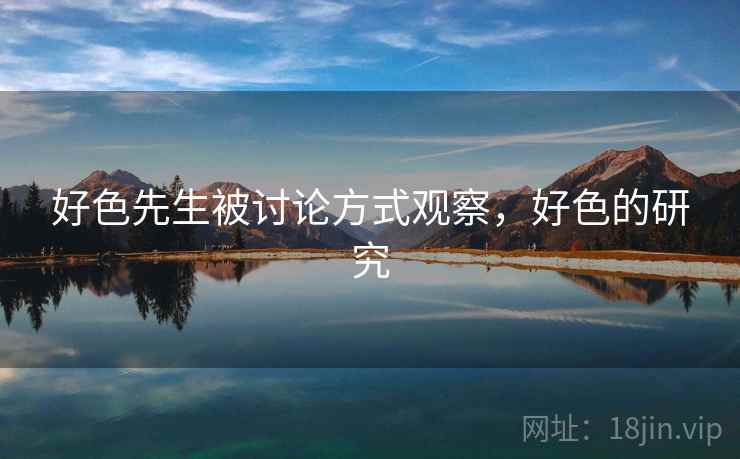 好色先生被讨论方式观察,好色的研究 好色先生被讨论方式观察,好色的研究