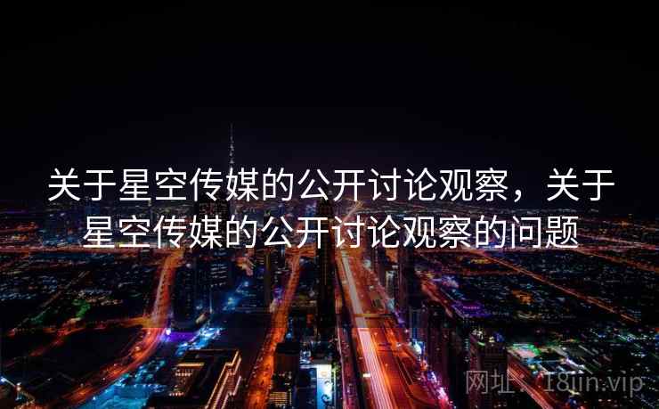 关于星空传媒的公开讨论观察,关于星空传媒的公开讨论观察的问题 关于星空传媒的公开讨论观察,关于星空传媒的公开讨论观察的问题