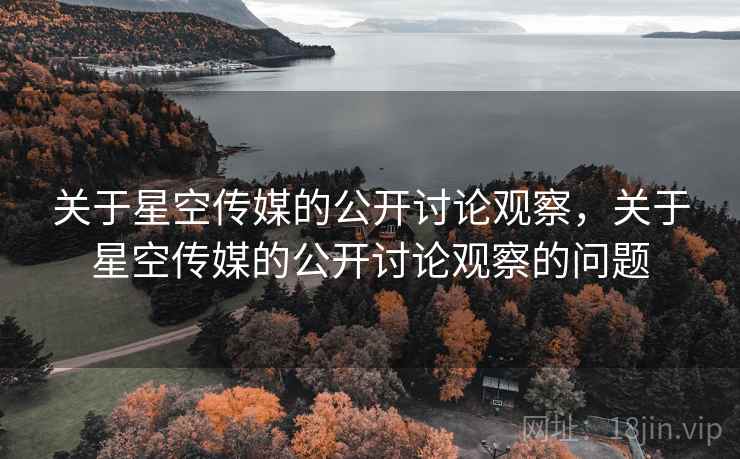 关于星空传媒的公开讨论观察,关于星空传媒的公开讨论观察的问题 关于星空传媒的公开讨论观察,关于星空传媒的公开讨论观察的问题