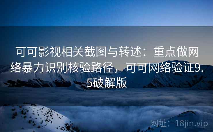 可可影视相关截图与转述:重点做网络暴力识别核验路径,可可网络验证9.5破解版 可可影视相关截图与转述:重点做网络暴力识别核验路径,可可网络验证9.5破解版