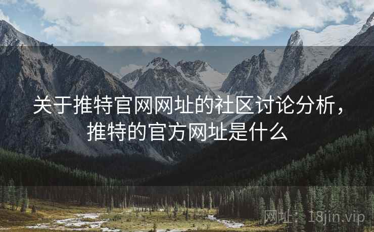 关于推特官网网址的社区讨论分析,推特的官方网址是什么 关于推特官网网址的社区讨论分析,推特的官方网址是什么