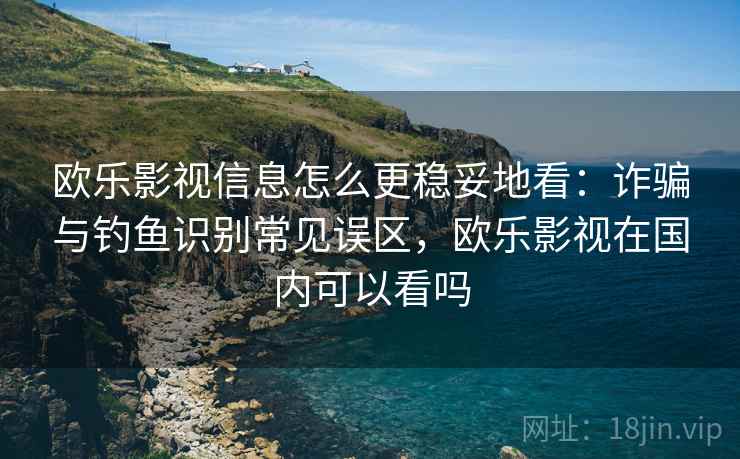 欧乐影视信息怎么更稳妥地看:诈骗与钓鱼识别常见误区,欧乐影视在国内可以看吗 欧乐影视信息怎么更稳妥地看:诈骗与钓鱼识别常见误区,欧乐影视在国内可以看吗