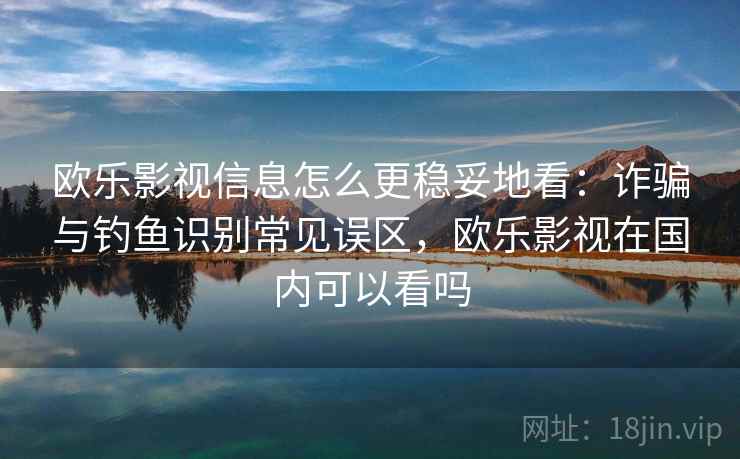 欧乐影视信息怎么更稳妥地看:诈骗与钓鱼识别常见误区,欧乐影视在国内可以看吗 欧乐影视信息怎么更稳妥地看:诈骗与钓鱼识别常见误区,欧乐影视在国内可以看吗