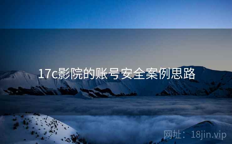 17c影院的账号安全案例思路 17c影院的账号安全案例思路