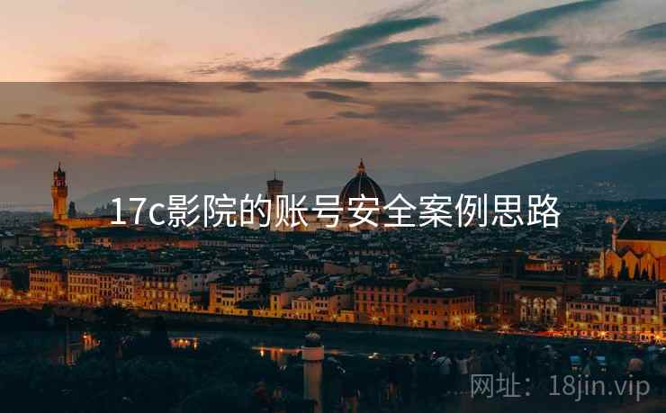 17c影院的账号安全案例思路 17c影院的账号安全案例思路