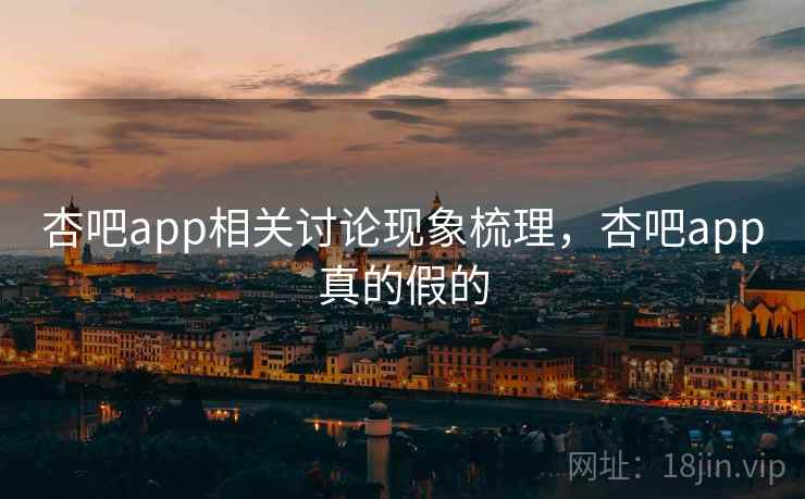 杏吧app相关讨论现象梳理,杏吧app真的假的 杏吧app相关讨论现象梳理,杏吧app真的假的