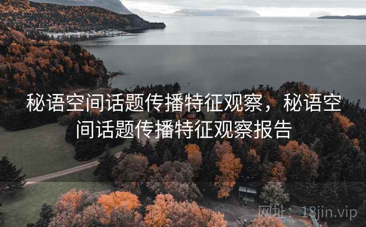 秘语空间话题传播特征观察,秘语空间话题传播特征观察报告 秘语空间话题传播特征观察,秘语空间话题传播特征观察报告