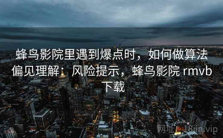 蜂鸟影院里遇到爆点时,如何做算法偏见理解:风险提示,蜂鸟影院 rmvb 下载 蜂鸟影院里遇到爆点时,如何做算法偏见理解:风险提示,蜂鸟影院 rmvb 下载