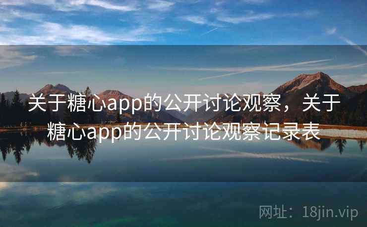 关于糖心app的公开讨论观察,关于糖心app的公开讨论观察记录表 关于糖心app的公开讨论观察,关于糖心app的公开讨论观察记录表