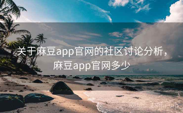 关于麻豆app官网的社区讨论分析,麻豆app官网多少 关于麻豆app官网的社区讨论分析,麻豆app官网多少
