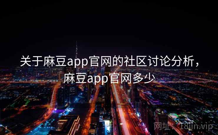 关于麻豆app官网的社区讨论分析,麻豆app官网多少 关于麻豆app官网的社区讨论分析,麻豆app官网多少
