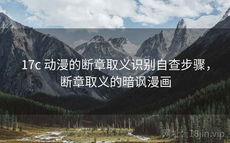 17c 动漫的断章取义识别自查步骤,断章取义的暗讽漫画 17c 动漫的断章取义识别自查步骤,断章取义的暗讽漫画