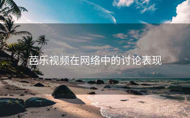 芭乐视频在网络中的讨论表现 芭乐视频在网络中的讨论表现