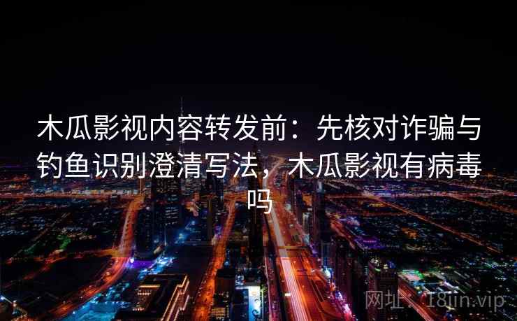 木瓜影视内容转发前:先核对诈骗与钓鱼识别澄清写法,木瓜影视有病毒吗 木瓜影视内容转发前:先核对诈骗与钓鱼识别澄清写法,木瓜影视有病毒吗