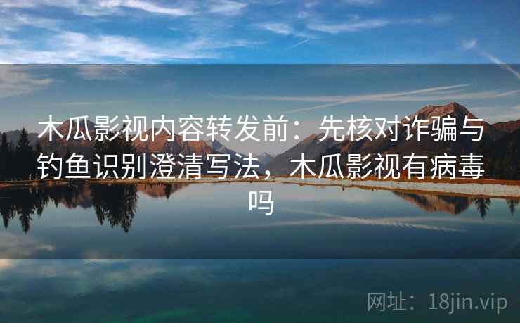 木瓜影视内容转发前:先核对诈骗与钓鱼识别澄清写法,木瓜影视有病毒吗 木瓜影视内容转发前:先核对诈骗与钓鱼识别澄清写法,木瓜影视有病毒吗
