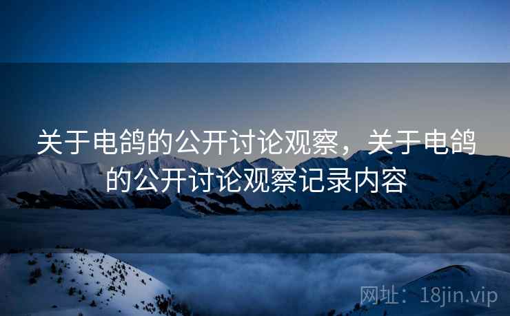 关于电鸽的公开讨论观察，关于电鸽的公开讨论观察记录内容