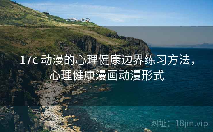 17c 动漫的心理健康边界练习方法，心理健康漫画动漫形式