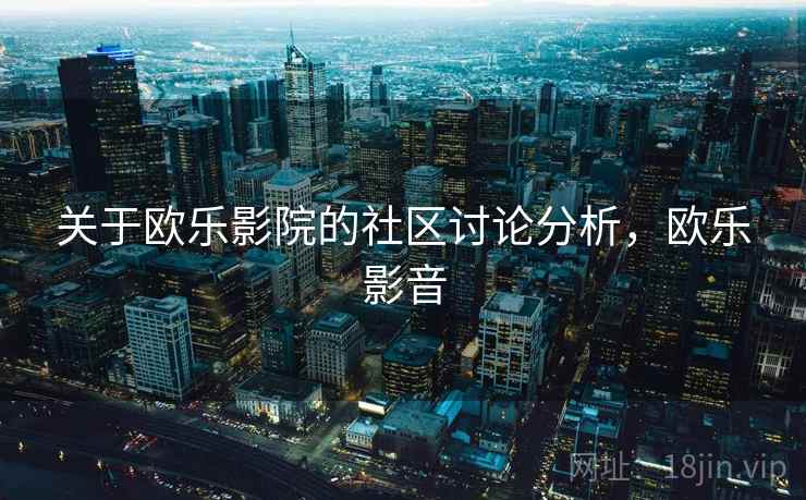 关于欧乐影院的社区讨论分析，欧乐影音