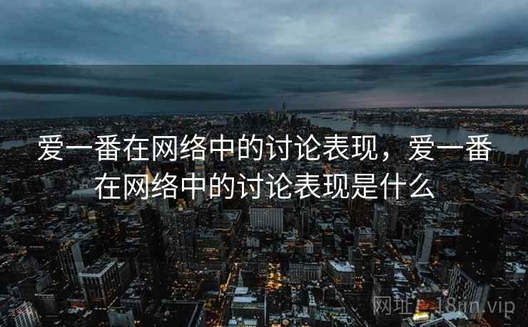 爱一番在网络中的讨论表现，爱一番在网络中的讨论表现是什么