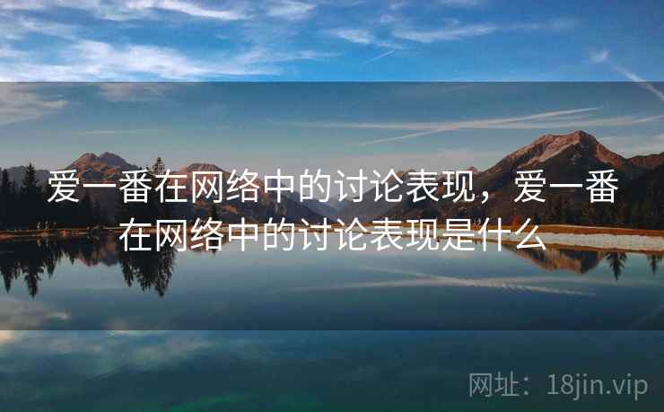 爱一番在网络中的讨论表现，爱一番在网络中的讨论表现是什么
