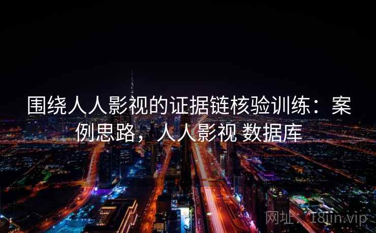 围绕人人影视的证据链核验训练：案例思路，人人影视 数据库