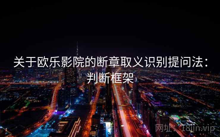 关于欧乐影院的断章取义识别提问法：判断框架