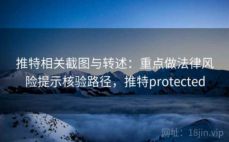 推特相关截图与转述:重点做法律风险提示核验路径,推特protected 推特相关截图与转述:重点做法律风险提示核验路径,推特protected