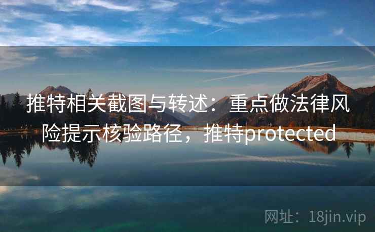 推特相关截图与转述:重点做法律风险提示核验路径,推特protected 推特相关截图与转述:重点做法律风险提示核验路径,推特protected