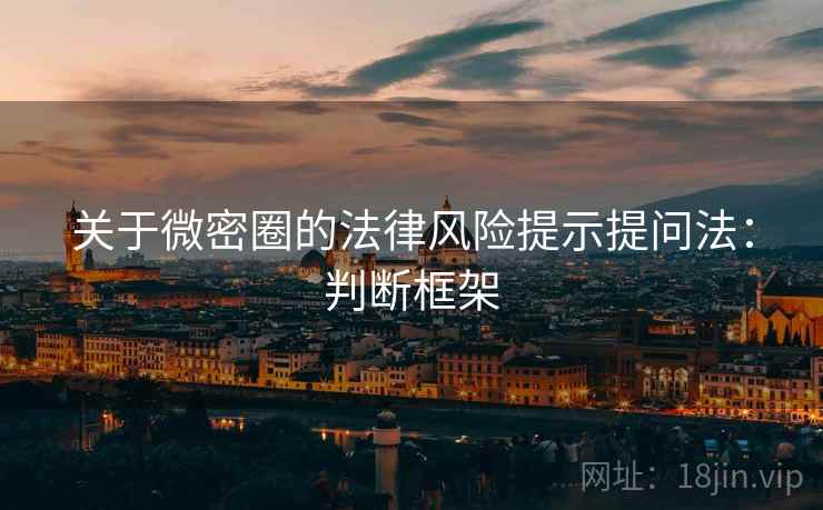 关于微密圈的法律风险提示提问法:判断框架 关于微密圈的法律风险提示提问法:判断框架