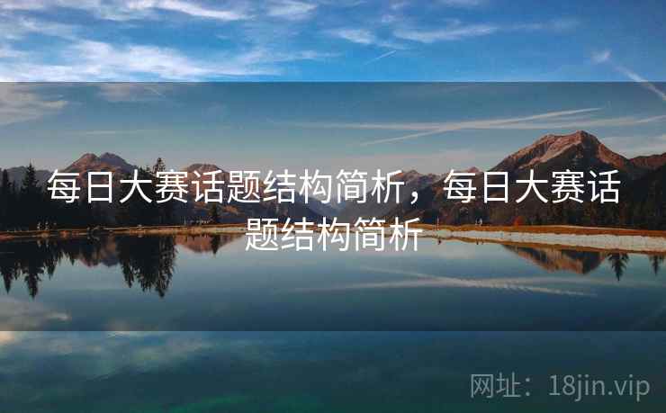 每日大赛话题结构简析,每日大赛话题结构简析 每日大赛话题结构简析,每日大赛话题结构简析