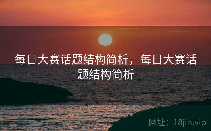 每日大赛话题结构简析,每日大赛话题结构简析 每日大赛话题结构简析,每日大赛话题结构简析