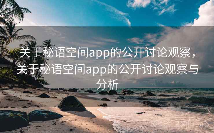 关于秘语空间app的公开讨论观察,关于秘语空间app的公开讨论观察与分析 关于秘语空间app的公开讨论观察,关于秘语空间app的公开讨论观察与分析