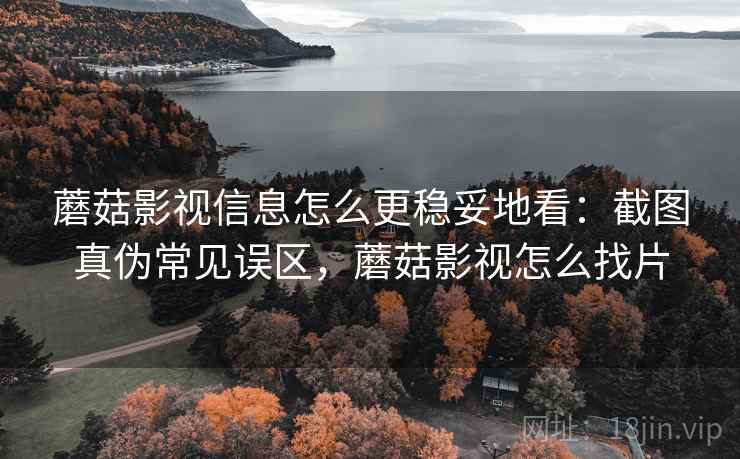 蘑菇影视信息怎么更稳妥地看:截图真伪常见误区,蘑菇影视怎么找片 蘑菇影视信息怎么更稳妥地看:截图真伪常见误区,蘑菇影视怎么找片