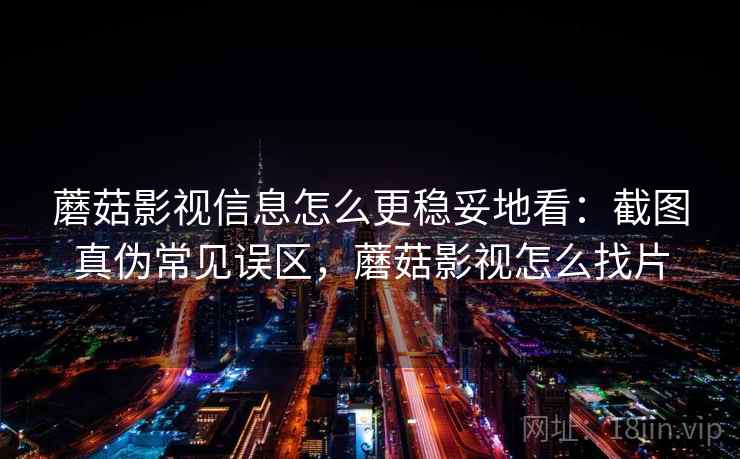 蘑菇影视信息怎么更稳妥地看:截图真伪常见误区,蘑菇影视怎么找片 蘑菇影视信息怎么更稳妥地看:截图真伪常见误区,蘑菇影视怎么找片